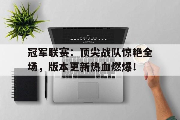 随机冠军联赛：顶尖战队惊艳全场，版本更新热血燃爆！