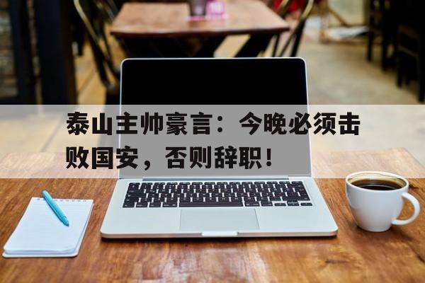 随机泰山主帅豪言：今晚必须击败国安，否则辞职！