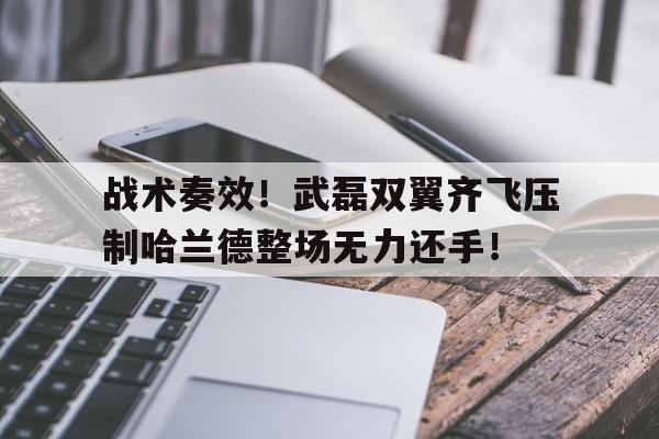 随机战术奏效！武磊双翼齐飞压制哈兰德整场无力还手！武磊和哈兰德谁强